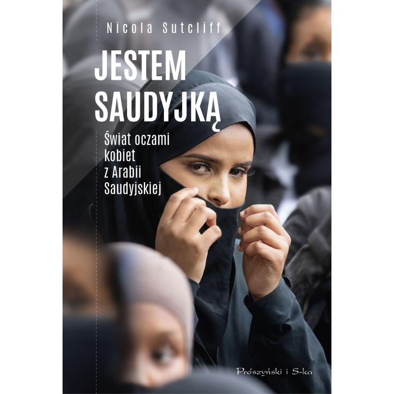 JESTEM SAUDYJKĄ ŚWIAT OCZAMI KOBIET Z ARABII SAUDYJSKIEJ Nicola Sutcliff - Prószyński