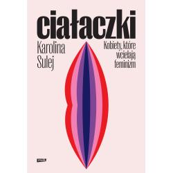 CIAŁACZKI. KOBIETY KTÓRE WCIELAJĄ FEMINIZM