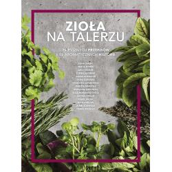 ZIOŁA NA TALERZU 75 PYSZNYCH PRZEPISÓW I 15 AROMATYCZNYCH HISTORII - Edipresse Książki