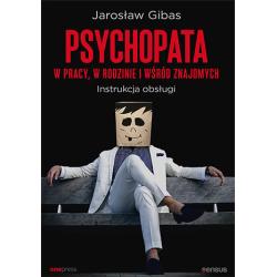 PSYCHOPATA W PRACY, W RODZINIE I WŚRÓD ZNAJOMYCH. INSTRUKCJA OBSŁUGI