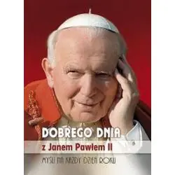DOBREGO DNIA Z JANEM PAWŁEM II. MYŚLI NA KAŻDY DZIEŃ ROKU