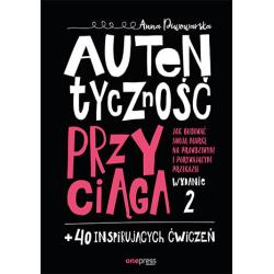 AUTENTYCZNOŚĆ PRZYCIĄGA JAK BUDOWAĆ SWOJĄ MARKĘ NA PRAWDZIWYM I PORYWAJĄCYM PRZEKAZIE