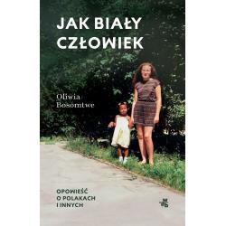 JAK BIAŁY CZŁOWIEK. OPOWIEŚĆ O POLAKACH I INNYCH