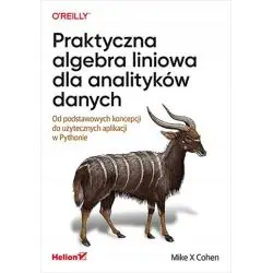 PRAKTYCZNA ALGEBRA LINIOWA DLA ANALITYKÓW DANYCH. OD PODSTAWOWYCH KONCEPCJI DO UŻYTECZNYCH APLIKACJI W PYTHONIE