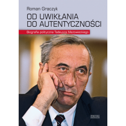 OD UWIKŁANIA DO AUTENTYCZNOŚCI. BIOGRAFIA POLITYCZNA TADEUSZA MAZOWIECKIEGO