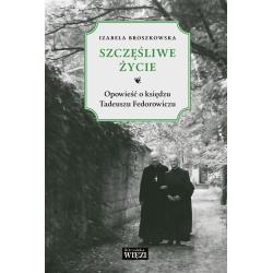 SZCZĘŚLIWE ŻYCIE. OPOWIEŚĆ O KSIĘDZU TADEUSZU FEDOROWICZU