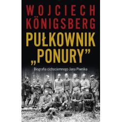 PUŁKOWNIK "PONURY". BIOGRAFIA CICHOCIEMNEGO JANA PIWNIKA