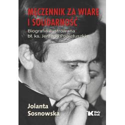 MĘCZENNIK. ZA WIARĘ I SOLIDARNOŚĆ. BIOGRAFIA ILUSTROWANA BŁ. KS. JERZEGO POPIEŁUSZKI