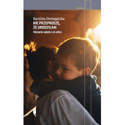 NIE PRZEPROSZĘ, ŻE URODZIŁAM. HISTORIE RODZIN Z IN VITRO