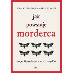 JAK POWSTAJE MORDERCA. ZAGADKI PSYCHOPATYCZNYCH UMYSŁÓW John E. Douglas, Mark Olshaker - Feeria