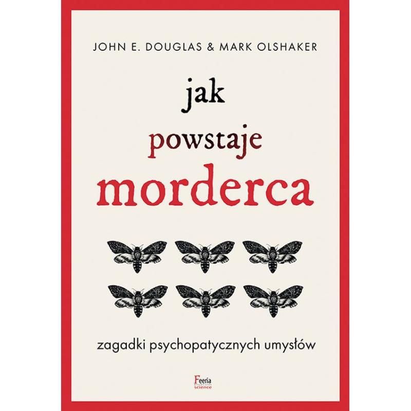 JAK POWSTAJE MORDERCA. ZAGADKI PSYCHOPATYCZNYCH UMYSŁÓW John E. Douglas, Mark Olshaker - Feeria JAK POWSTAJE MORDERCA. ZAGADKI PSYCHOPATYCZNYCH UMYSŁÓW John E. Douglas, Mark Olshaker - Feeria