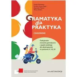GRAMATYKA DLA PRAKTYKA. CZASOWNIK. ĆWICZENIA GRAMATYCZNE Z JĘZYKA POLSKIEGO DLA OBCOKRAJOWCÓW NA POZIOMIE A1, A2, B1