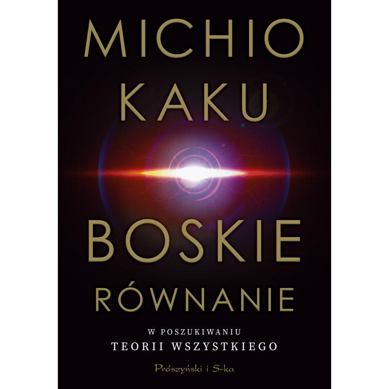 BOSKIE RÓWNANIE. W POSZUKIWANIU TEORII WSZYSTKIEGO Michio Kaku - Prószyński