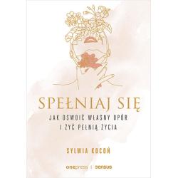 SPEŁNIAJ SIĘ. JAK OSWOIĆ WŁASNY OPÓR I ŻYĆ PEŁNIĄ ŻYCIA