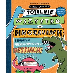 TOTALNIE WSZYSTKO O DINOZAURACH. I INNYCH PREHISTORYCZNYCH BESTIACH