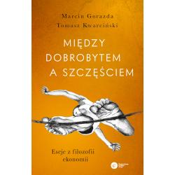 MIĘDZY DOBROBYTEM A SZCZĘŚCIEM. ESEJE Z FILOZOFII EKONOMII
