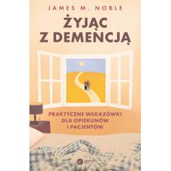 ŻYJĄC Z DEMENCJĄ. PRAKTYCZNE WSKAZÓWKI DLA OPIEKUNÓW I PACJENTÓW