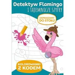 ZAPRASZAMY DO STOŁU. DETEKTYW FLAMINGO I TAJEMNICZE SZYFRY. KOLOROWANKI Z KODEM