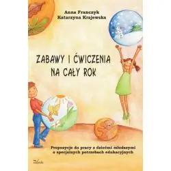 ZABAWY I ĆWICZENIA NA CAŁY ROK. PROPOZYCJE DO PRACY Z DZIEĆMI MŁODSZYMI O SPECJALNYCH POTRZEBACH EDUKACYJNYCH