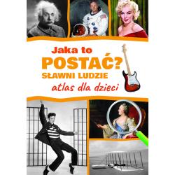 JAKA TO POSTAĆ? SŁAWNI LUDZIE. ATLAS DLA DZIECI