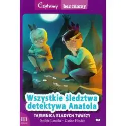 TAJEMNICA BLADYCH TWARZY. WSZYSTKIE ŚLEDZTWA DETEKTYWA ANATOLA. CZYTAMY BEZ MAMY POZIOM 3