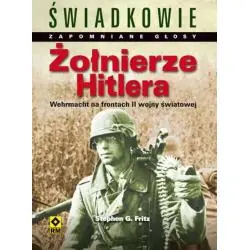 ŻOŁNIERZE HITLERA. WEHRMACHT NA FRONTACH DRUGIEJ WOJNY ŚWIATOWEJ