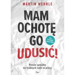 MAM OCHOTĘ GO UDUSIĆ! PROSTE SPOSOBY NA TRUDNYCH LUDZI W PRACY