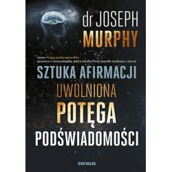 SZTUKA AFIRMACJI. UWOLNIONA POTĘGA PODŚWIADOMOŚCI