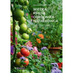 WIELKA KSIĘGA OGRODNIKA I DZIAŁKOWCA. PRAKTYCZNY PORADNIK
