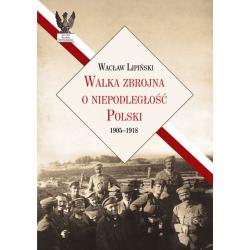 WALKA ZBROJNA O NIEPODLEGŁOŚĆ POLSKI 1905-1918