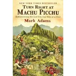TURN RIGHT AT MACHU PICCHU: REDISCOVERING THE LOST CITY ONE STEP AT A TIME