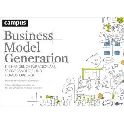 BUSINESS MODEL GENERATION. EIN HANDBUCH FÜR VISIONÄRE, SPIELVERÄNDERER UND HERAUSFORDERER
