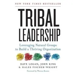 TRIBAL LEADERSHIP LEVERAGING NATURAL. GROUPS TO BUILD A THRIVING ORGANIZATION
