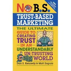 NO B.S. TRUST BASED MARKETING: THE ULTIMATE GUIDE TO CREATING TRUST IN AN UNDERSTANDIBLY UN-TRUSTING WORLD