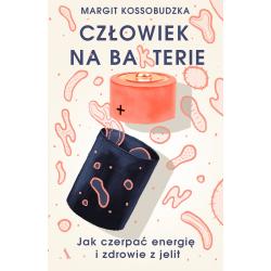 CZŁOWIEK NA BAKTERIE JAK CZERPAĆ ENERGIĘ I ZDROWIE Z JELIT