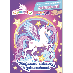 MOJE JEDNOROŻCE. MAGICZNE ZABAWY Z JEDNOROŻCAMI. RYSOWANKI Z BAJECZNYMI TATUAŻAMI
