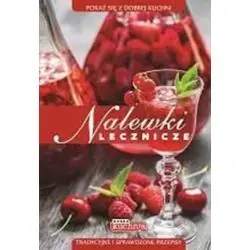 DOBRA KUCHNIA. NALEWKI LECZNICZE. TRADYCYJNE I SPRAWDZONE PRZEPISY