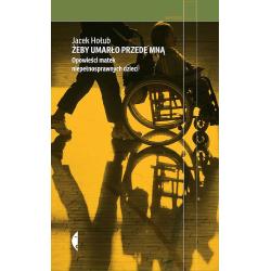 ŻEBY UMARŁO PRZEDE MNĄ. OPOWIEŚCI MATEK NIEPEŁNOSPRAWNYCH DZIECI