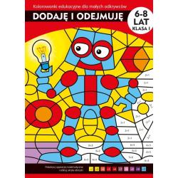 DODAJĘ I ODEJMUJĘ. KOLOROWANKI EDUKACYJNE DLA MAŁYCH ODKRYWCÓW 6-8 LAT