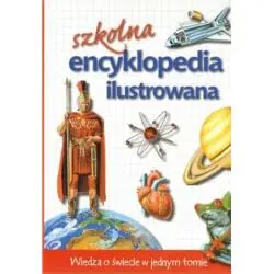 SZKOLNA ENCYKLOPEDIA ILUSTROWANA. WIEDZA O ŚWIECIE W JEDNYM TOMIE
