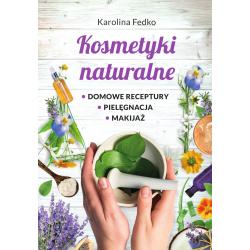 KOSMETYKI NATURALNE. DOMOWE RECEPTURY, PIELĘGNACJA, MAKIJAŻ