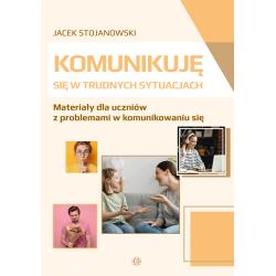KOMUNIKUJĘ SIĘ W TRUDNYCH SYTUACJACH. MATERIAŁY DLA UCZNIÓW Z PROBLEMAMI W KOMUNIKOWANIU SIĘ