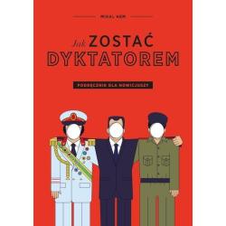 JAK ZOSTAĆ DYKTATOREM. PODRĘCZNIK DLA NOWICJUSZY