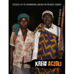 KREW ACZOLI. DZIESIĘĆ LAT PO ZAPOMNIANEJ WOJNIE NA PÓŁNOCY UGANDY