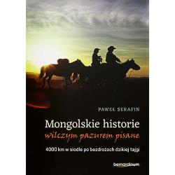 MONGOLSKIE HISTORIE WILCZYM PAZUREM PISANE. 4000 KM W SIODLE PO BEZDROŻACH DZIKIEJ TAJGI