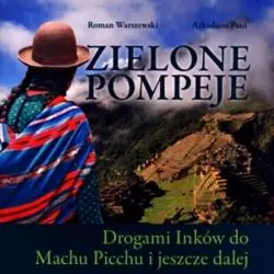 ZIELONE POMPEJE. DROGAMI INKÓW DO MACHU PICCHU I JESZCZE DALEJ