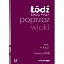 ŁÓDŹ. HISTORIA MIASTA POPRZEZ WIEKI 3 1914-1945
