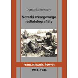 NOTATKI SZEREGOWEGO RADIOTELEGRAFISTY. FRONT. NIEWOLA. POWRÓT 1941-1946