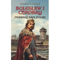 BOLESŁAW CHROBRY. PIERWSZY KRÓL POLSKI