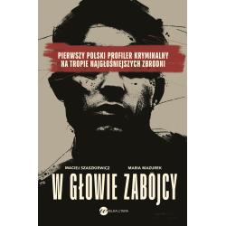 W GŁOWIE ZABÓJCY. PIERWSZY POLSKI PROFILER KRYMINALNY NA TROPIE NAJGŁOŚNIEJSZYCH ZBRODNI